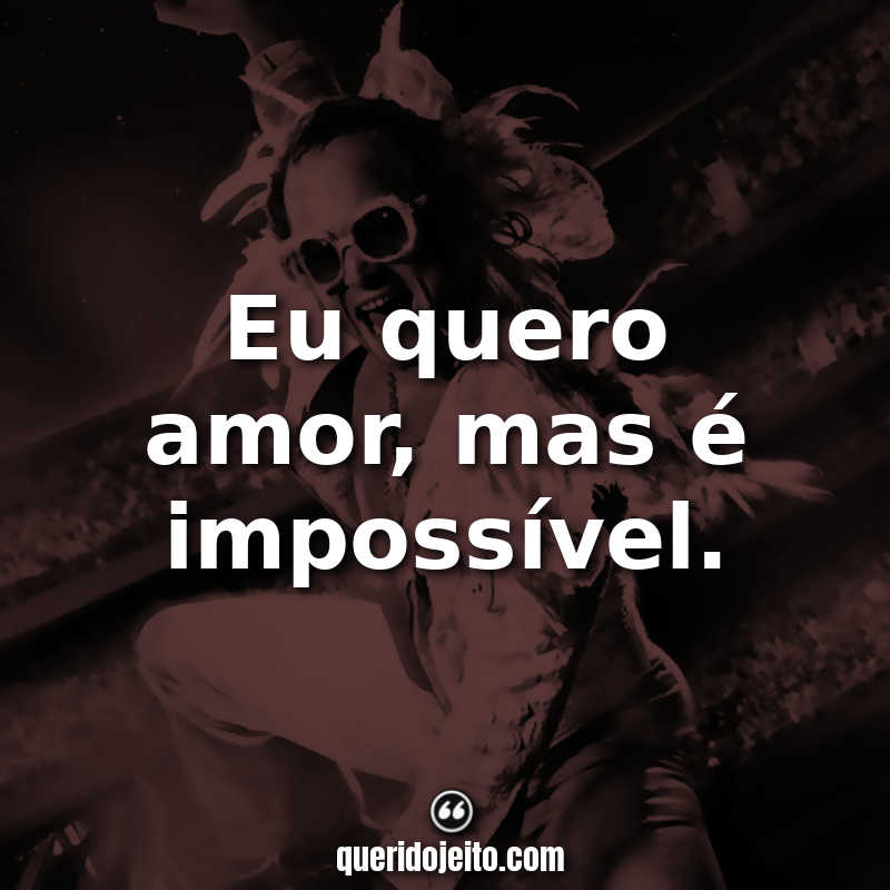 "Eu quero amor, mas é impossível."
