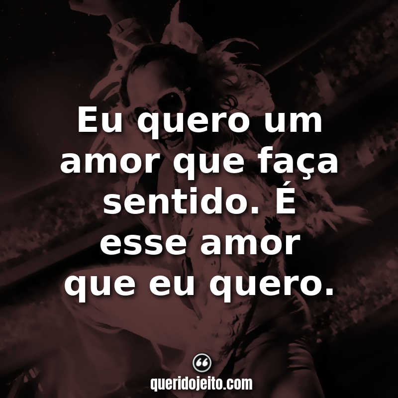 "Eu quero um amor que faça sentido. É esse amor que eu quero."