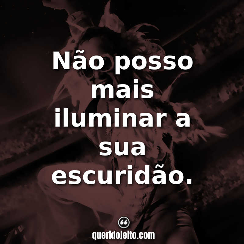 "Não posso mais iluminar a sua escuridão."