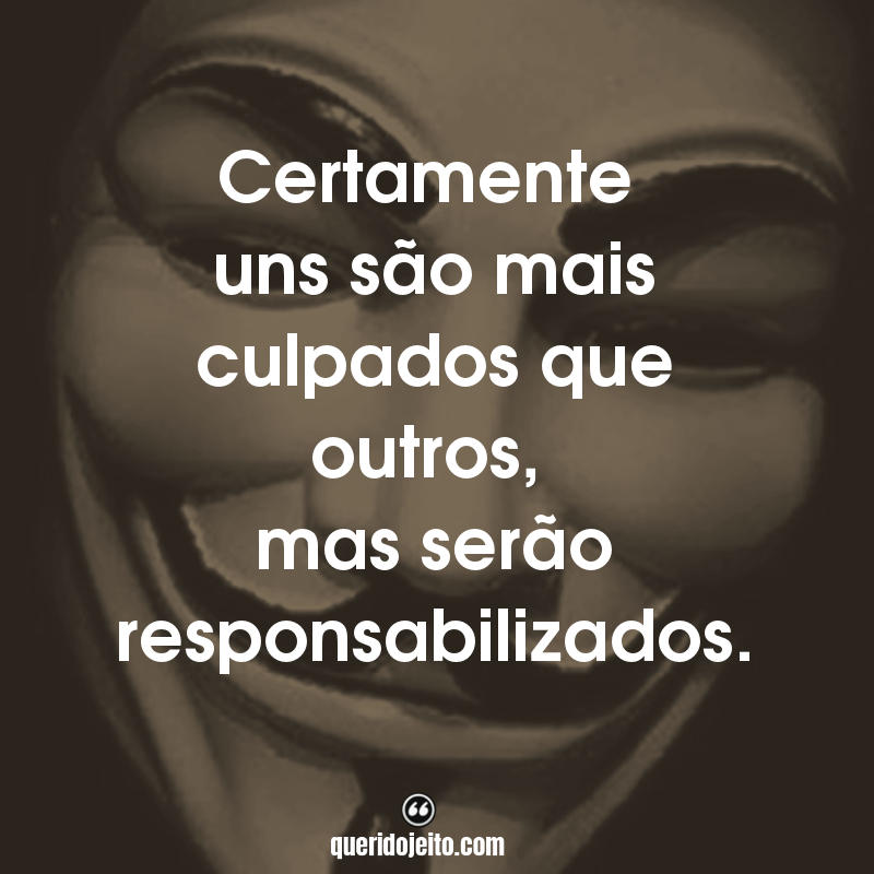 Frases do Filme V de Vingança: Certamente uns são mais culpados que outros, mas serão responsabilizados.