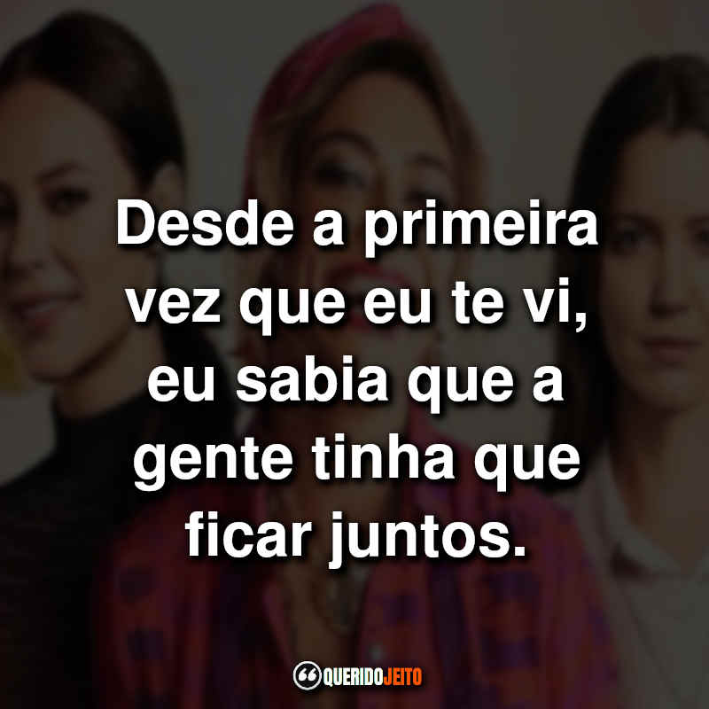 "Desde a primeira vez que eu te vi, eu sabia que a gente tinha que ficar juntos."