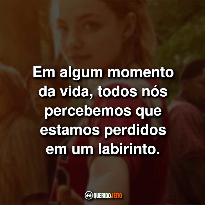"Em algum momento da vida, todos nós percebemos que estamos perdidos em um labirinto." Frases Looking For Alaska Labirinto.