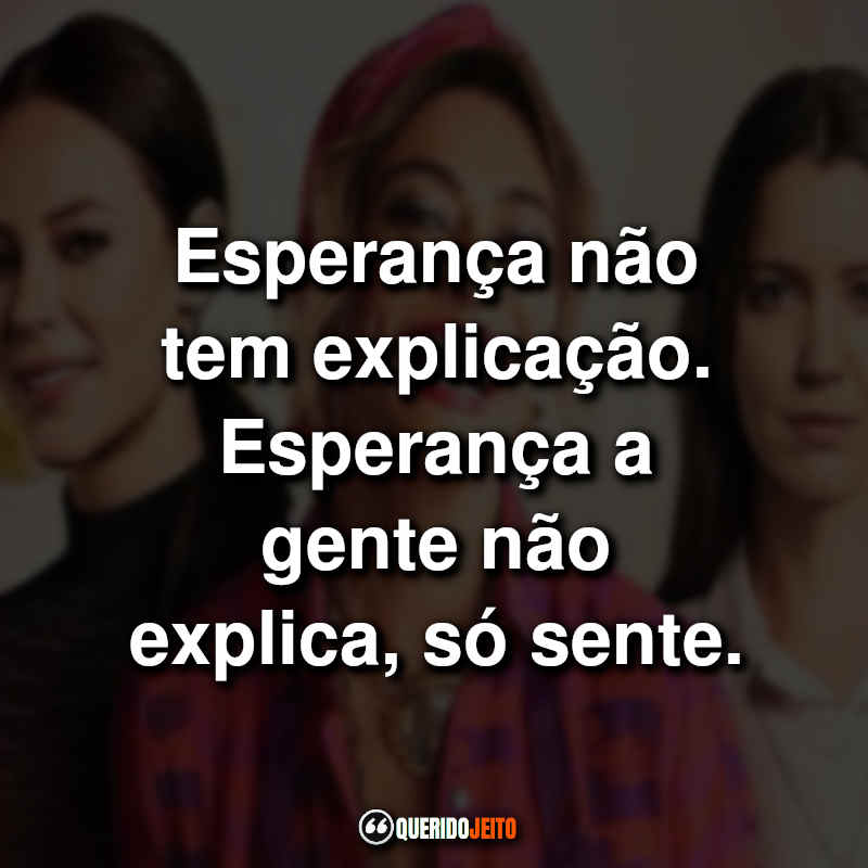 "Esperança não tem explicação. Esperança a gente não explica, só sente."