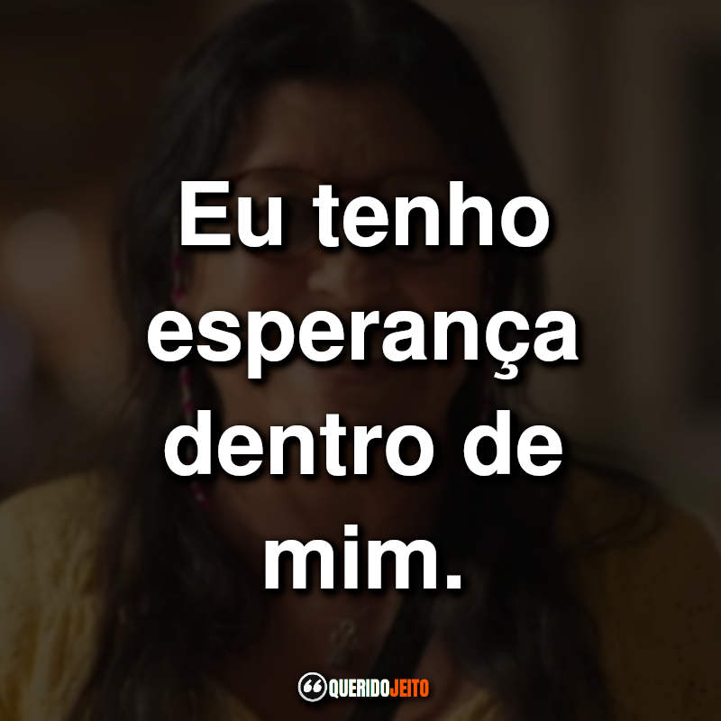 Frases da Novela Amor de Mãe: Eu tenho esperança dentro de mim.