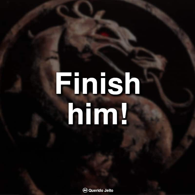 Frases marcantes de Games: Finish him! — Mortal Kombat.