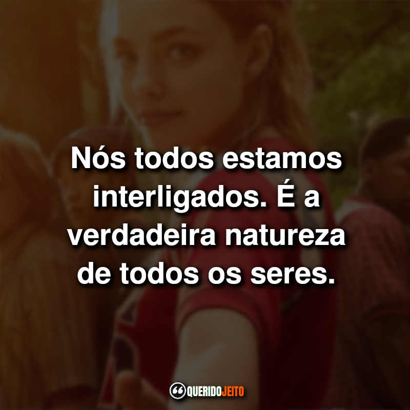 "Nós todos estamos interligados. É a verdadeira natureza de todos os seres."