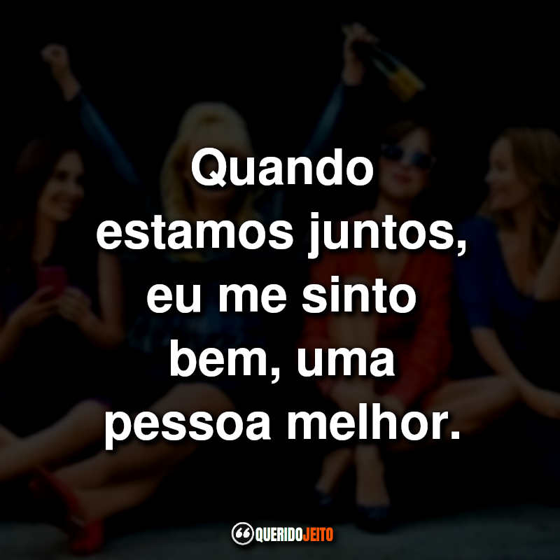 "Quando estamos juntos, eu me sinto bem, uma pessoa melhor."
