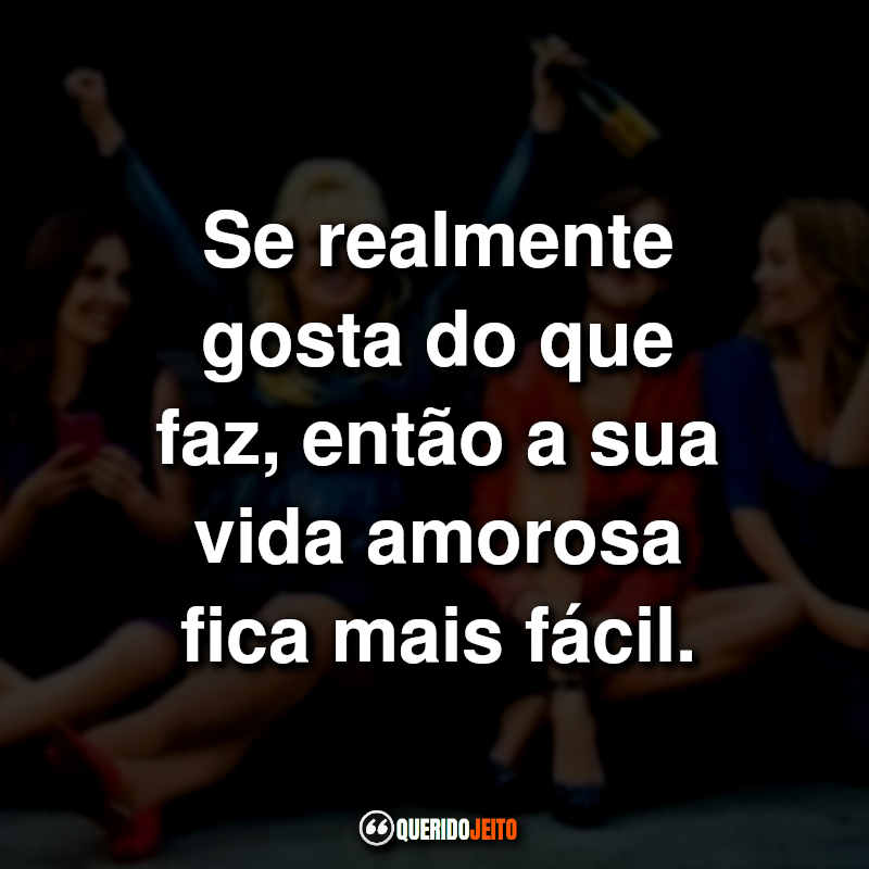 "Se realmente gosta do que faz, então a sua vida amorosa fica mais fácil."