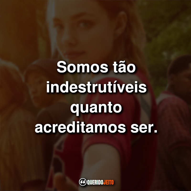 "Somos tão indestrutíveis quanto acreditamos ser."