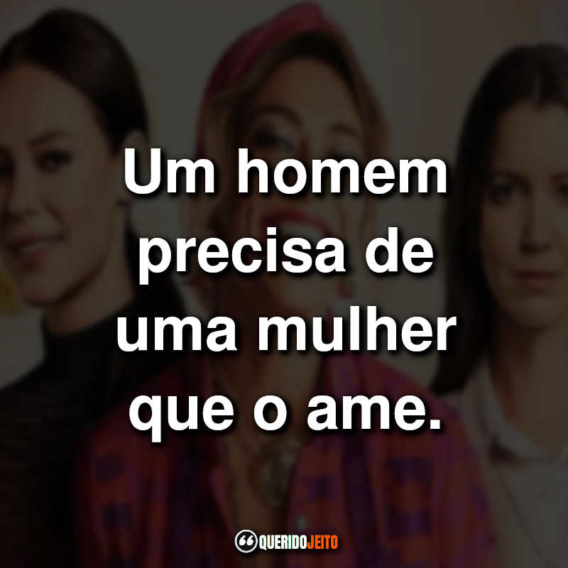 "Um homem precisa de uma mulher que o ame."