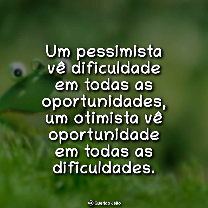 Frases Otimistas: Um pessimista vê dificuldade em todas as oportunidades, um otimista vê oportunidade em todas as dificuldades.