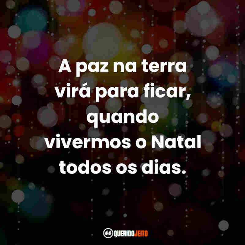 "A paz na terra virá para ficar, quando vivermos o Natal todos os dias."