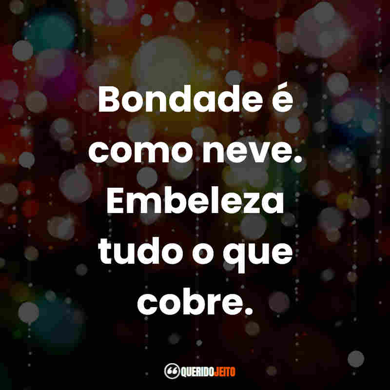 "Bondade é como neve. Embeleza tudo o que cobre."