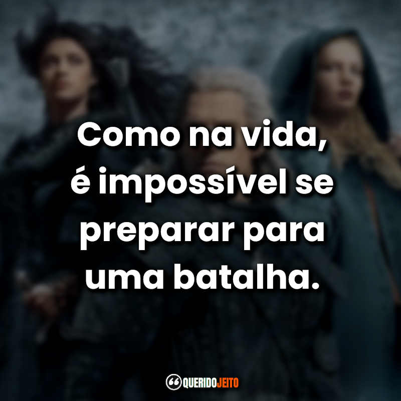 Frases da Série The Witcher: Como na vida, é impossível se preparar para uma batalha.