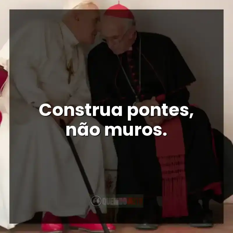 Frases do filme Dois Papas: Construa pontes, não muros.