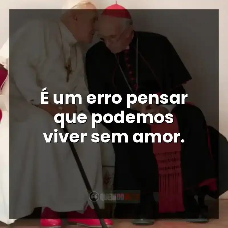 Frases do filme Dois Papas: É um erro pensar que podemos viver sem amor.