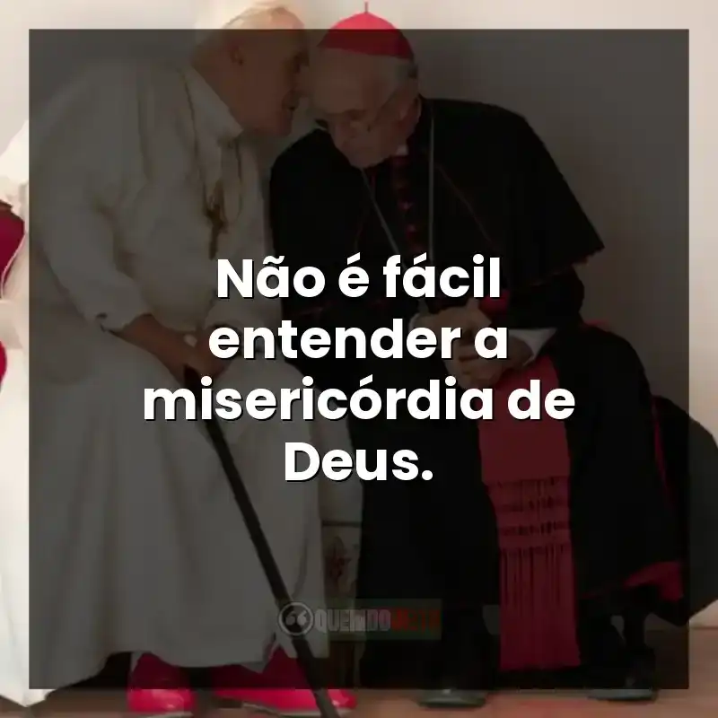 Frases do filme Dois Papas: Não é fácil entender a misericórdia de Deus.