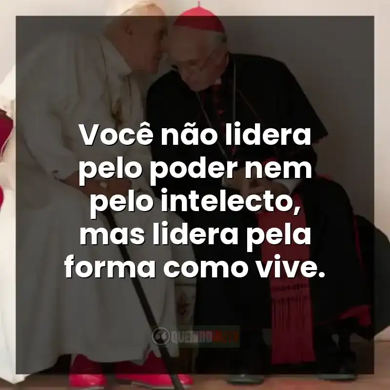 Frases do filme Dois Papas: Você não lidera pelo poder nem pelo intelecto, mas lidera pela forma como vive.