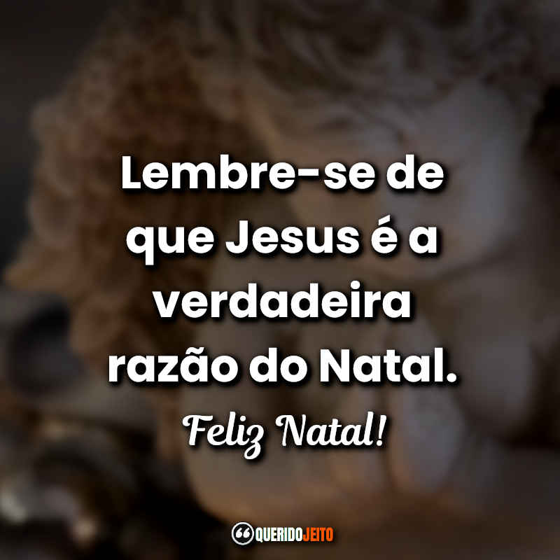 Lembre-se de que Jesus é a verdadeira razão do Natal. Feliz Natal!