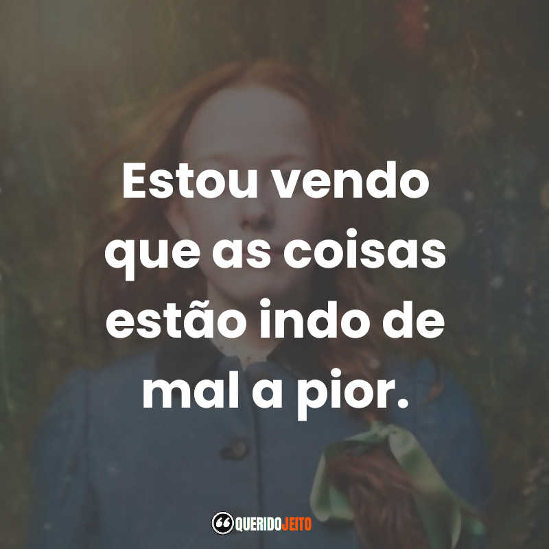 Frases da Série Anne with an E 3ª temporada: Estou vendo que as coisas estão indo de mal a pior.