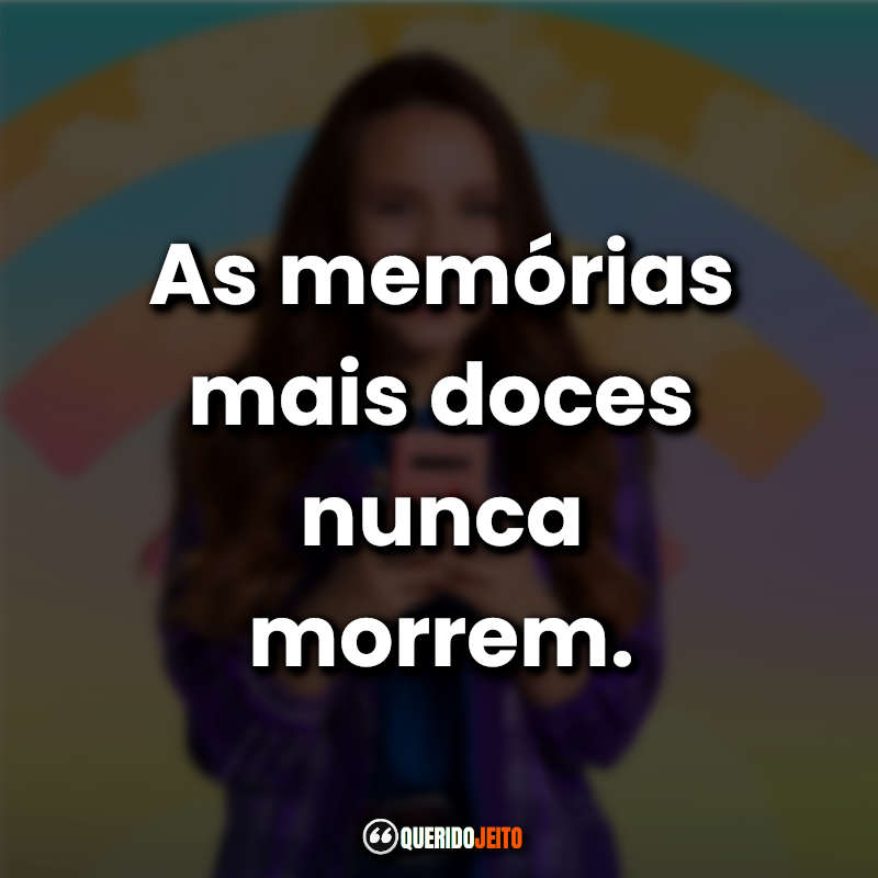 "As memórias mais doces nunca morrem."