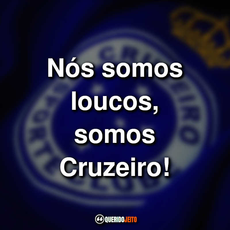 Frases do Cruzeiro Esporte Clube: Nós somos loucos, somos Cruzeiro!