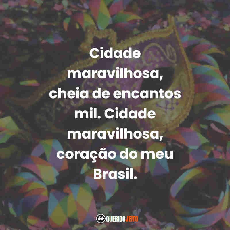 Frases de Marchinhas de Carnaval: Cidade maravilhosa, cheia de encantos mil. Cidade maravilhosa, coração do meu Brasil.