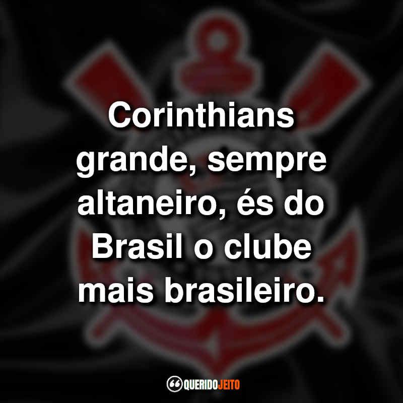 Frases do Sport Club Corinthians Paulista: Corinthians grande, sempre altaneiro, és do Brasil o clube mais brasileiro.
