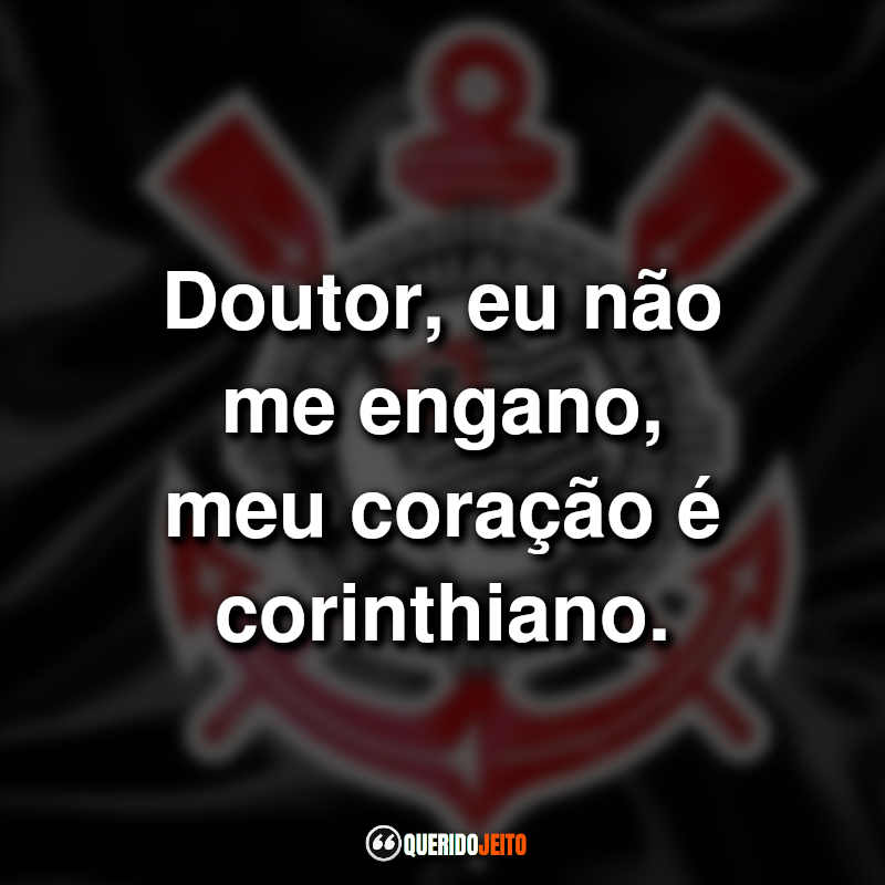 Frases do Sport Club Corinthians Paulista: Doutor, eu não me engano, meu coração é corinthiano.