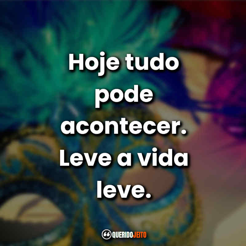 Frases de Carnaval: Hoje tudo pode acontecer. Leve a vida leve.