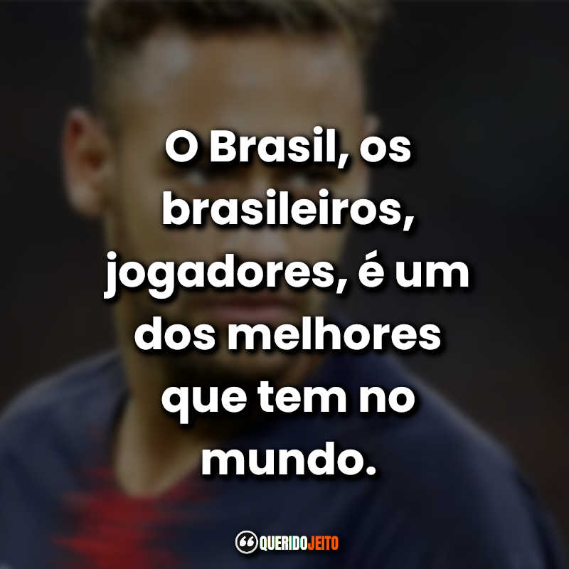 "O Brasil, os brasileiros, jogadores, é um dos melhores que tem no mundo."
