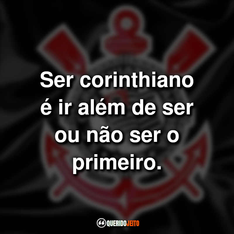 Frases do Sport Club Corinthians Paulista: Ser corinthiano é ir além de ser ou não ser o primeiro.