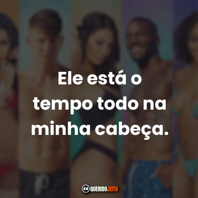 "Ele está o tempo todo na minha cabeça." Mensagens e Frases Brincando com Fogo.