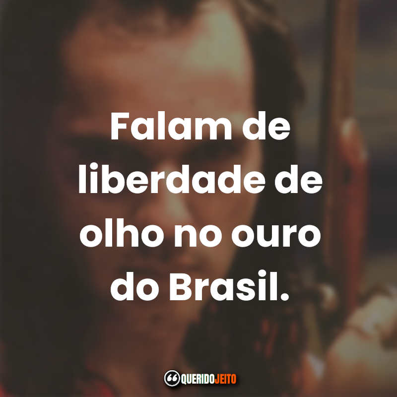 Frases do Filme Tiradentes: Falam de liberdade de olho no ouro do Brasil.