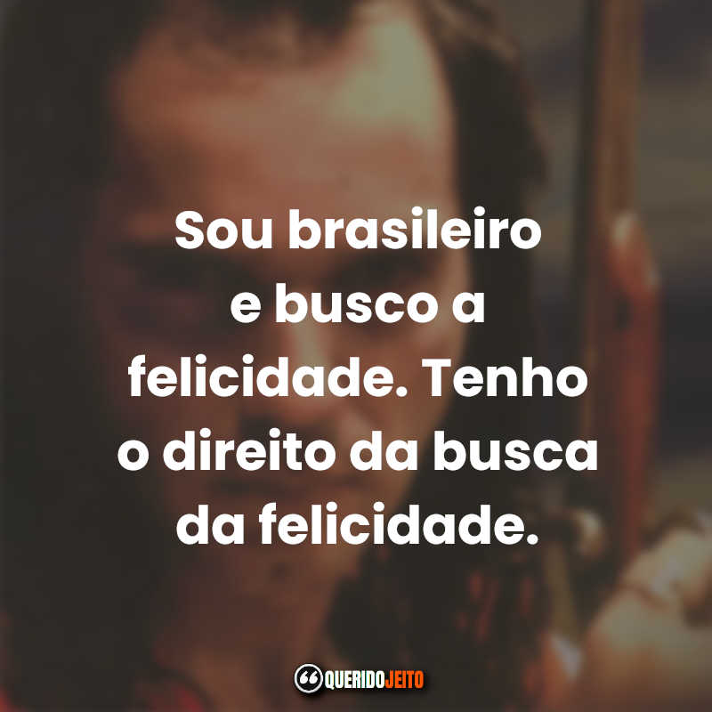 Frases do Filme Tiradentes: Sou brasileiro e busco a felicidade. Tenho o direito da busca da felicidade.