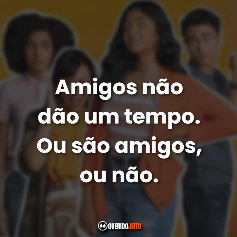 "Amigos não dão um tempo. Ou são amigos, ou não." Frases da Série Eu Nunca...