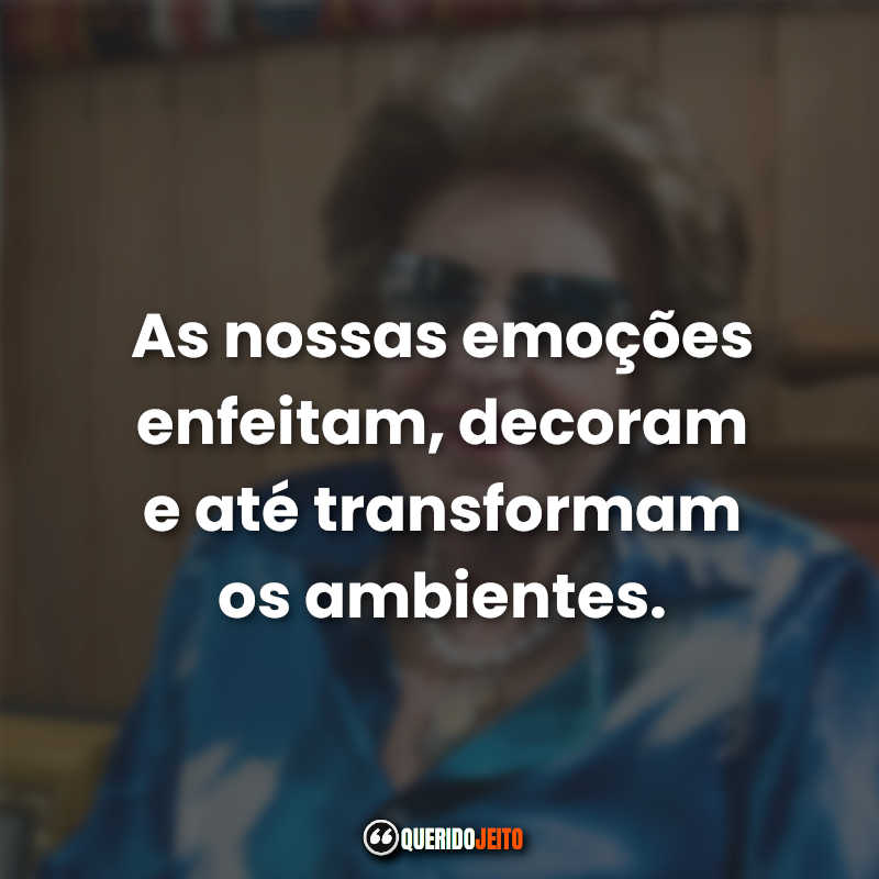 "As nossas emoções enfeitam, decoram e até transformam os ambientes." Frases da Dorina Nowill