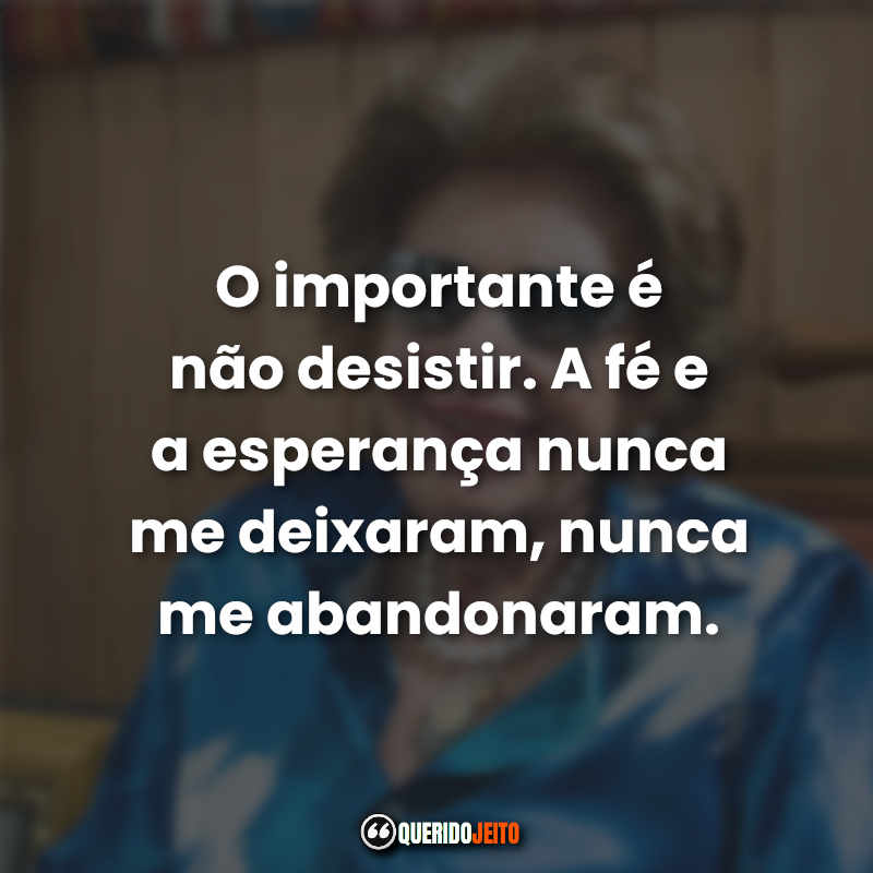 "O importante é não desistir. A fé e a esperança nunca me deixaram, nunca me abandonaram."