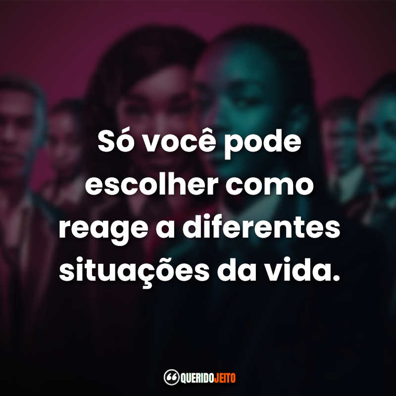 "Só você pode escolher como reage a diferentes situações da vida."