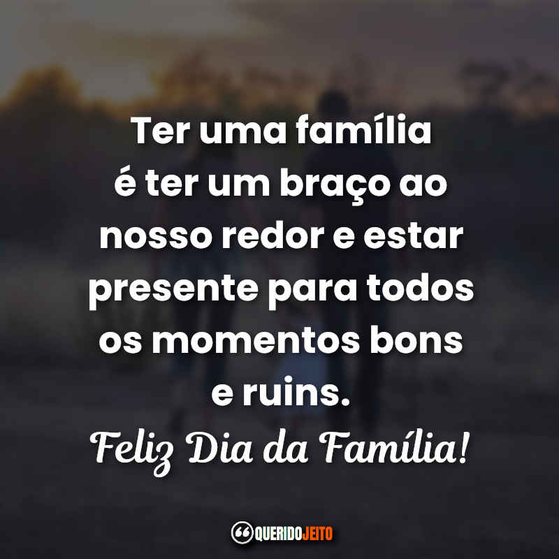 Ter uma família é ter um braço ao nosso redor e estar presente para todos os momentos bons e ruins. 