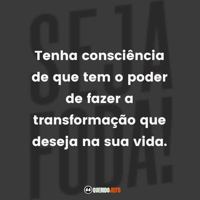 https://queridojeito.com/frases/livros/caio-carneiro/seja-foda Tenha consciência de que tem o poder de fazer a transformação que deseja na sua vida.