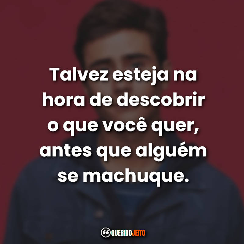 "Talvez esteja na hora de descobrir o que você quer, antes que alguém se machuque."