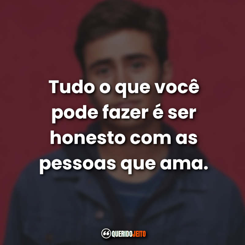 "Tudo o que você pode fazer é ser honesto com as pessoas que ama."