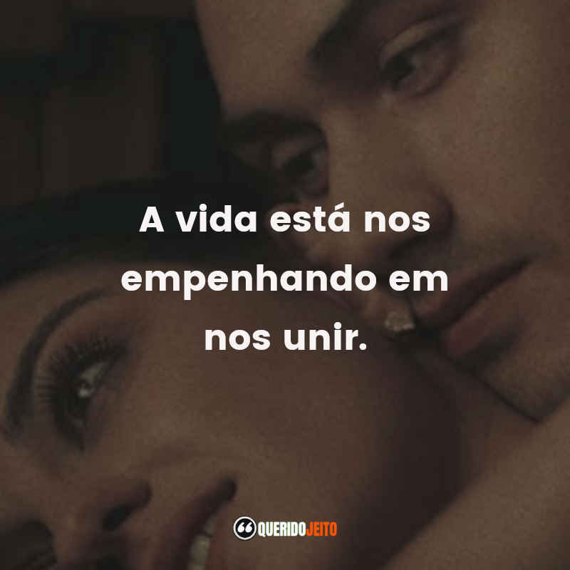 Frases da Série Desejo Sombrio – 1ª temporada: A vida está nos empenhando em nos unir.