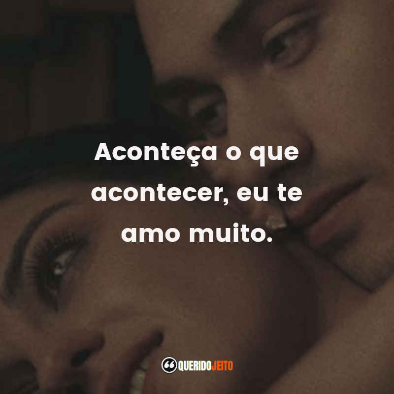 Aconteça o que acontecer, eu te amo muito.
