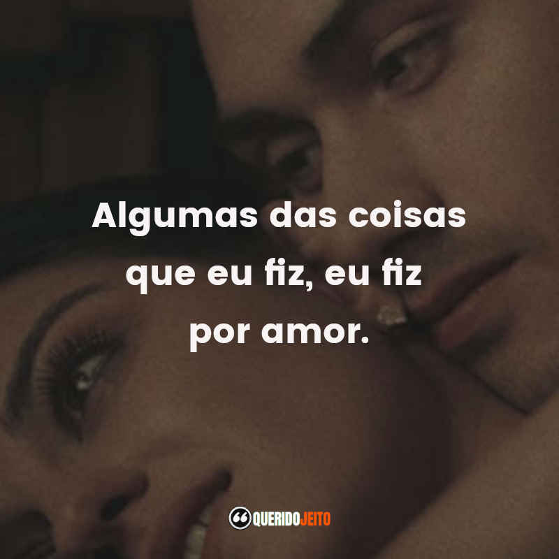 Frases da Série Desejo Sombrio – 1ª temporada: Algumas das coisas que eu fiz, eu fiz por amor.