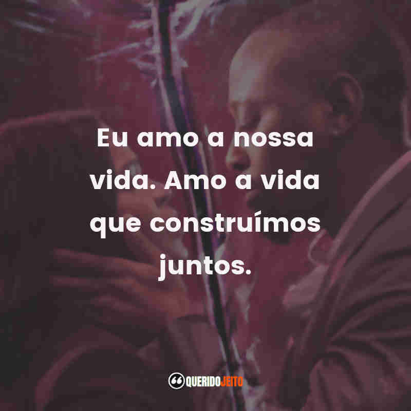 "Eu amo a nossa vida. Amo a vida que construímos juntos."