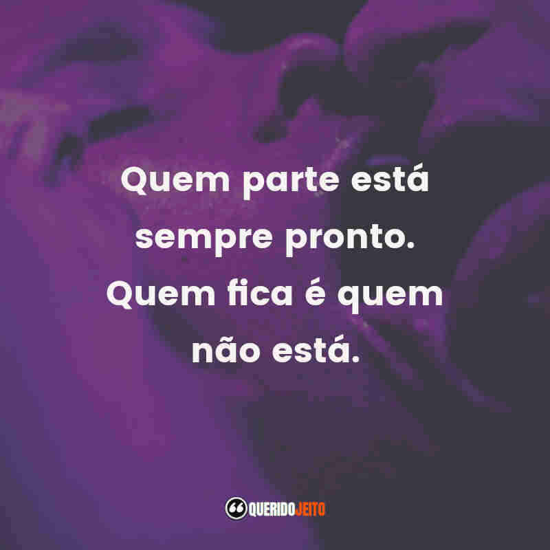 "Quem parte está sempre pronto. Quem fica é quem não está."