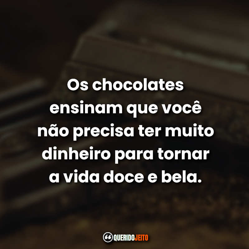 Frases de Chocolate: Os chocolates ensinam que você não precisa ter muito dinheiro para tornar a vida doce e bela.