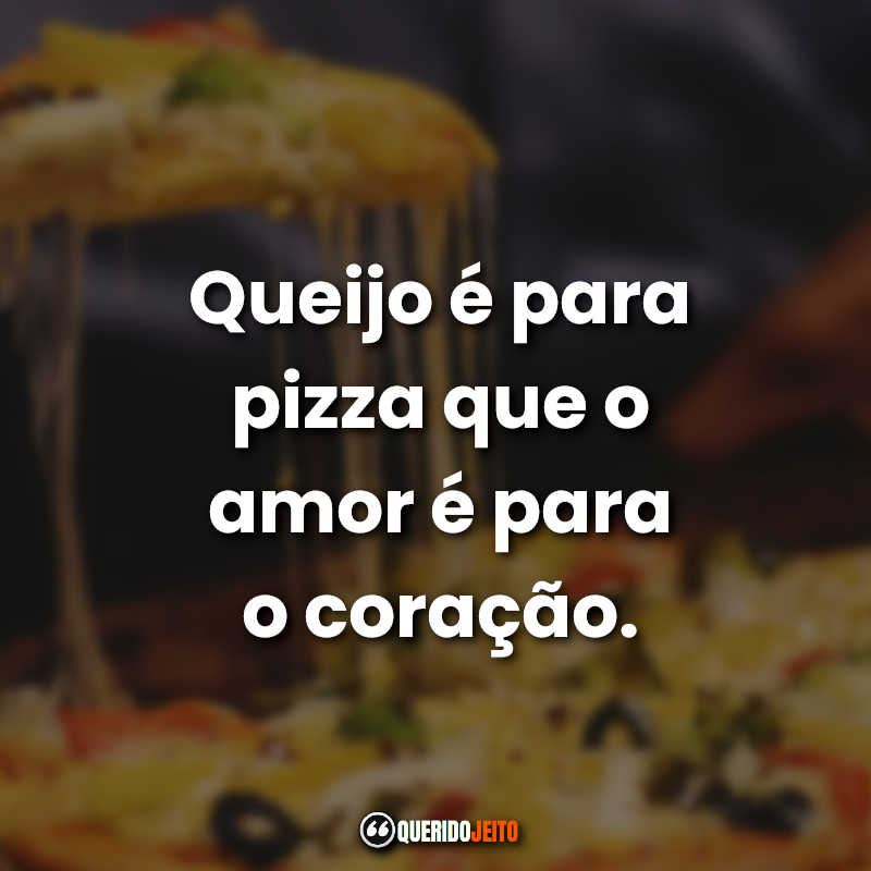 Frases de Pizza: Queijo é para pizza que o amor é para o coração.